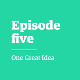 Episode five - One Great Idea